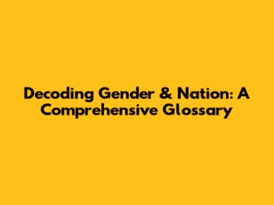 Decoding Gender & Nation: A Comprehensive Glossary