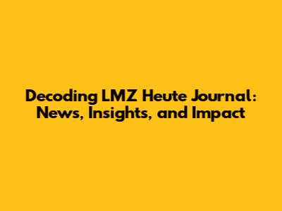 Decoding LMZ Heute Journal: News, Insights, and Impact