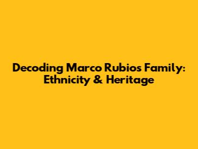 Decoding Marco Rubio's Family: Ethnicity & Heritage