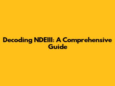 Decoding NDEIII: A Comprehensive Guide