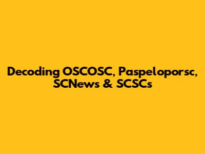Decoding OSCOSC, Paspeloporsc, SCNews & SCSCs
