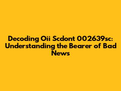 Decoding Oii Scdont 002639sc: Understanding the 'Bearer of Bad News'