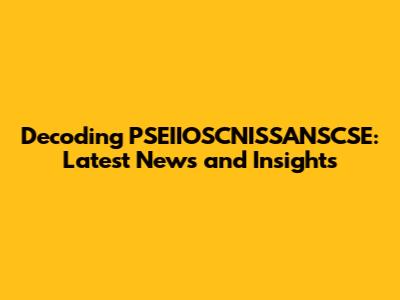 Decoding PSEIIOSCNISSANSCSE: Latest News and Insights