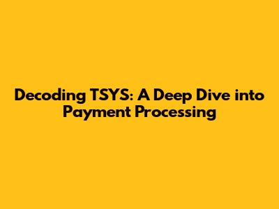 Decoding TSYS: A Deep Dive into Payment Processing