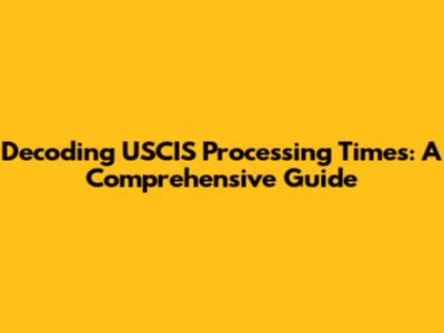 Decoding USCIS Processing Times: A Comprehensive Guide
