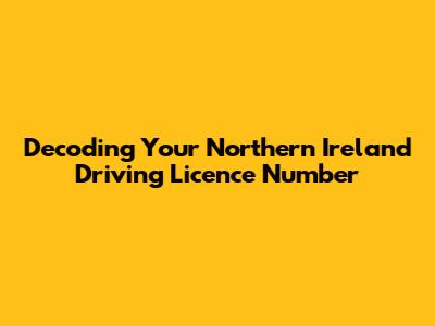 Decoding Your Northern Ireland Driving Licence Number