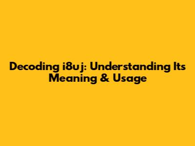 Decoding i8uj: Understanding Its Meaning & Usage