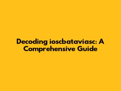 Decoding ioscbataviasc: A Comprehensive Guide