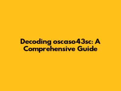 Decoding oscaso43sc: A Comprehensive Guide