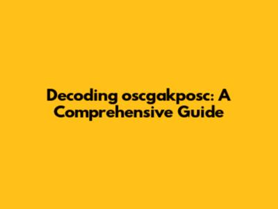 Decoding oscgakposc: A Comprehensive Guide