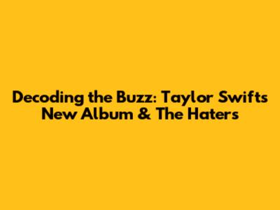 Decoding the Buzz: Taylor Swift's New Album & The Haters