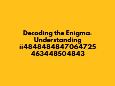 Decoding the Enigma: Understanding 'ii4848484847064725 463448504843'