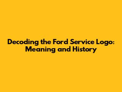 Decoding the Ford Service Logo: Meaning and History
