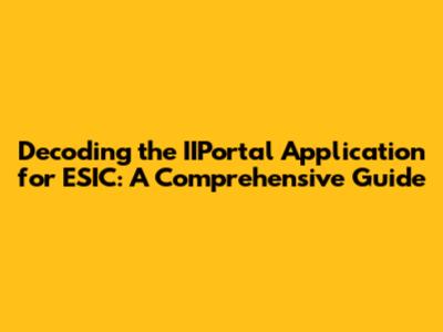 Decoding the IIPortal Application for ESIC: A Comprehensive Guide