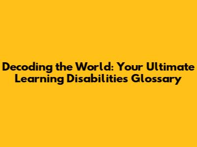 Decoding the World: Your Ultimate Learning Disabilities Glossary