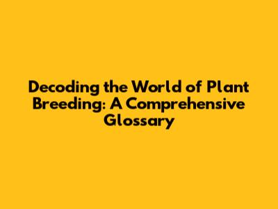 Decoding the World of Plant Breeding: A Comprehensive Glossary