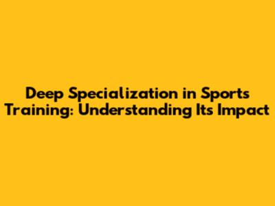 Deep Specialization in Sports Training: Understanding Its Impact