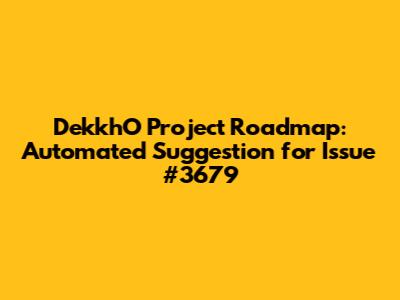 DekkhO Project Roadmap: Automated Suggestion for Issue #3679