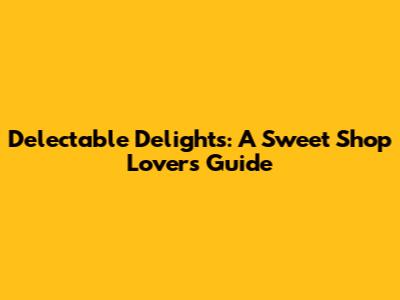Delectable Delights: A Sweet Shop Lover's Guide