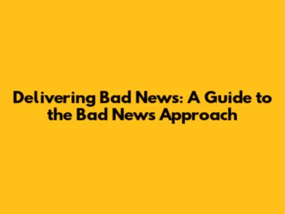 Delivering Bad News: A Guide to the Bad News Approach