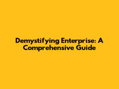 Demystifying 'Enterprise': A Comprehensive Guide