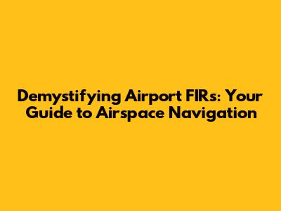 Demystifying Airport FIRs: Your Guide to Airspace Navigation