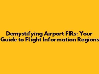 Demystifying Airport FIRs: Your Guide to Flight Information Regions