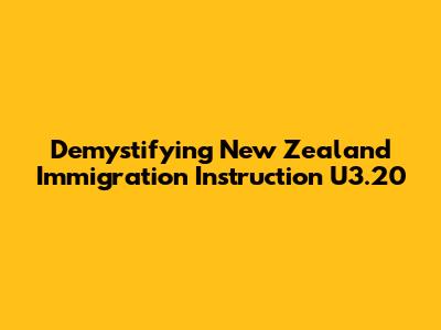 Demystifying New Zealand Immigration Instruction U3.20