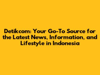 Detikcom: Your Go-To Source for the Latest News, Information, and Lifestyle in Indonesia