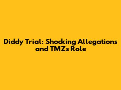 Diddy Trial: Shocking Allegations and TMZ's Role