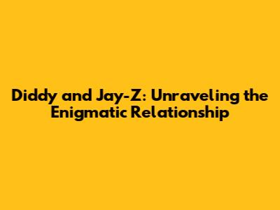 Diddy and Jay-Z: Unraveling the Enigmatic Relationship