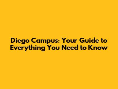 Diego Campus: Your Guide to Everything You Need to Know