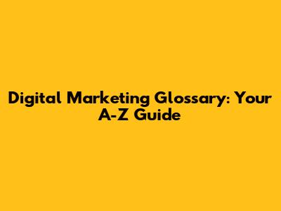 Digital Marketing Glossary: Your A-Z Guide