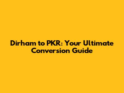 Dirham to PKR: Your Ultimate Conversion Guide