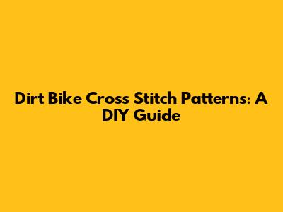 Dirt Bike Cross Stitch Patterns: A DIY Guide