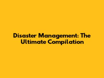 Disaster Management: The Ultimate Compilation