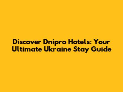 Discover Dnipro Hotels: Your Ultimate Ukraine Stay Guide