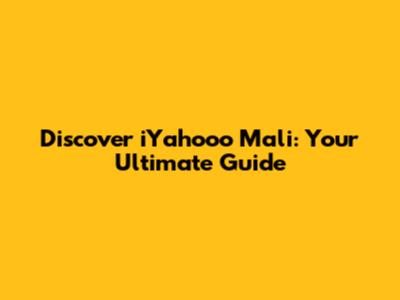 Discover iYahooo Mali: Your Ultimate Guide