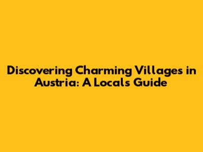 Discovering Charming Villages in Austria: A Local's Guide