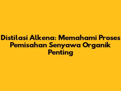 Distilasi Alkena: Memahami Proses Pemisahan Senyawa Organik Penting