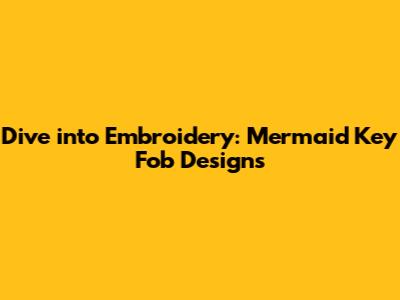 Dive into Embroidery: Mermaid Key Fob Designs