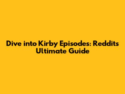 Dive into Kirby Episodes: Reddit's Ultimate Guide