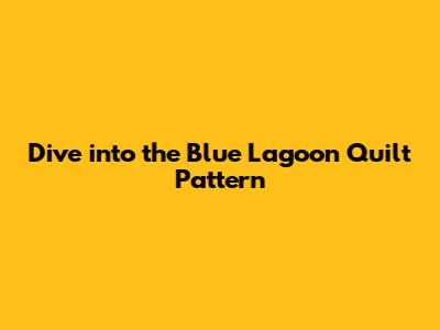 Dive into the Blue Lagoon Quilt Pattern