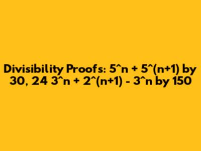 Divisibility Proofs: 5^n + 5^(n+1) by 30, 24*3^n + 2^(n+1) - 3^n by 150