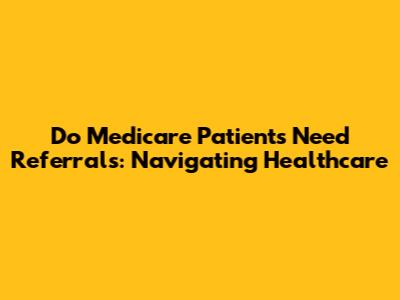 Do Medicare Patients Need Referrals: Navigating Healthcare