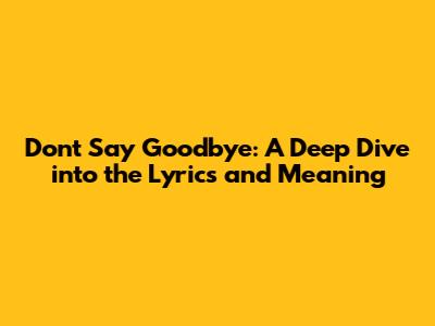 Don't Say Goodbye: A Deep Dive into the Lyrics and Meaning