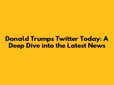 Donald Trump's Twitter Today: A Deep Dive into the Latest News