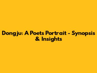 Dongju: A Poet's Portrait - Synopsis & Insights
