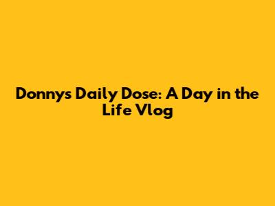 Donny's Daily Dose: A Day in the Life Vlog