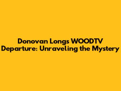 Donovan Long's WOODTV Departure: Unraveling the Mystery